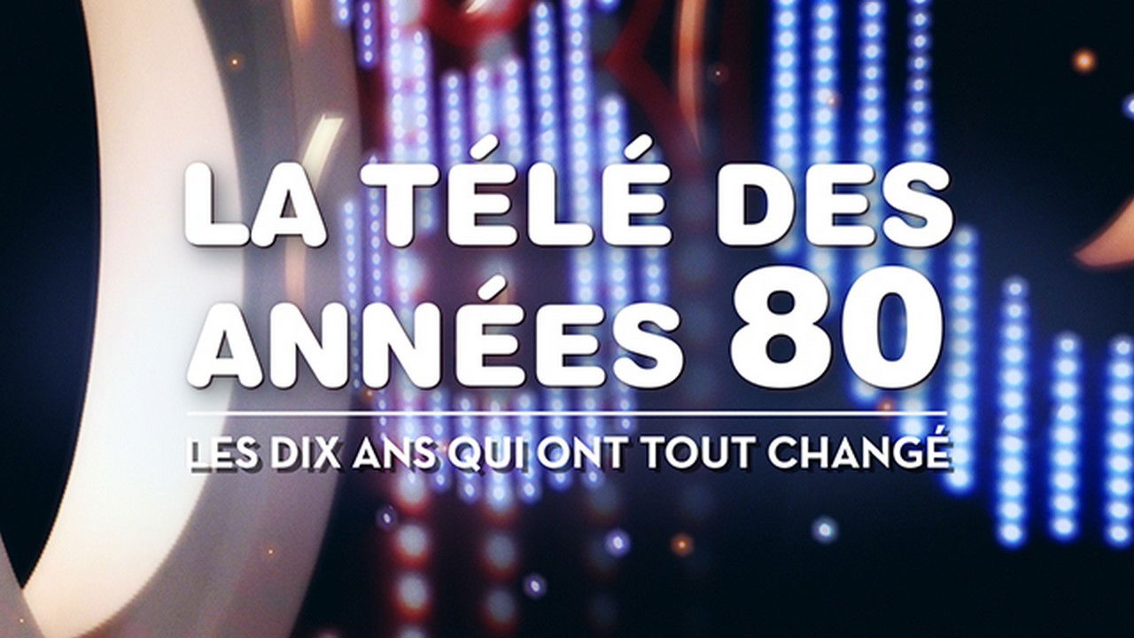 La télé des années 80 - Les 10 ans qui ont tout changé backdrop