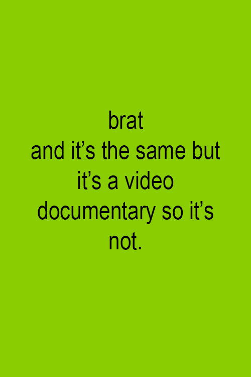 Brat and it's the same but it's a video documentary so it's not.