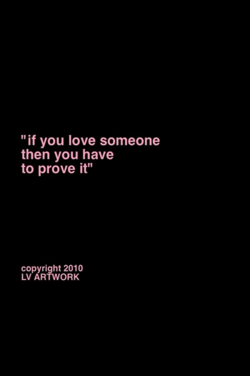 "if you love someone you have to prove it."